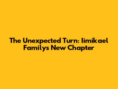 The Unexpected Turn: Iimikael Family's New Chapter