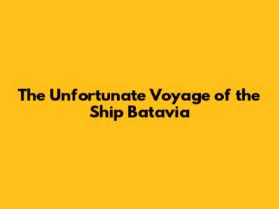 The Unfortunate Voyage of the Ship Batavia