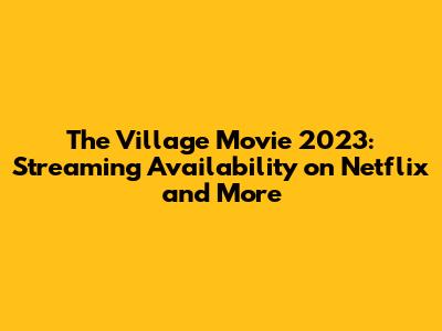 The Village Movie 2023: Streaming Availability on Netflix and More