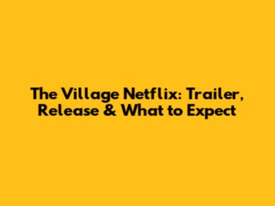 The Village Netflix: Trailer, Release & What to Expect