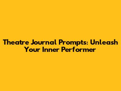 Theatre Journal Prompts: Unleash Your Inner Performer