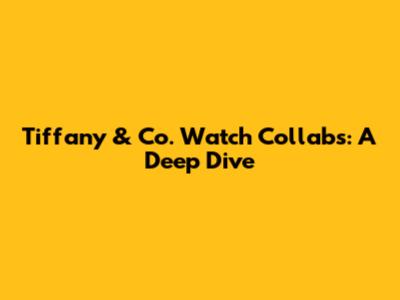 Tiffany & Co. Watch Collabs: A Deep Dive