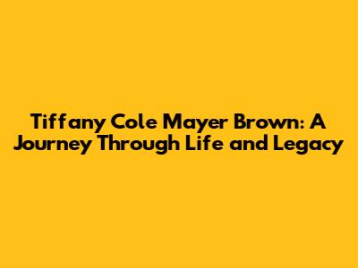 Tiffany Cole Mayer Brown: A Journey Through Life and Legacy