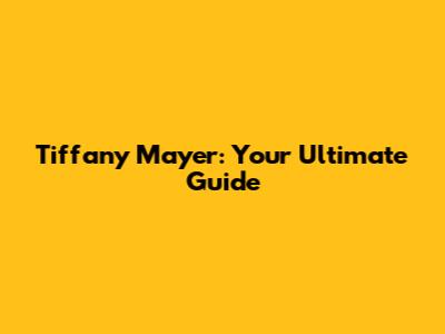 Tiffany Mayer: Your Ultimate Guide