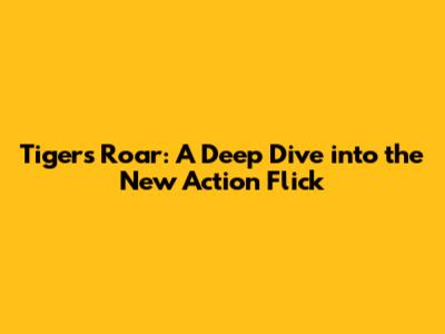 Tiger's Roar: A Deep Dive into the New Action Flick