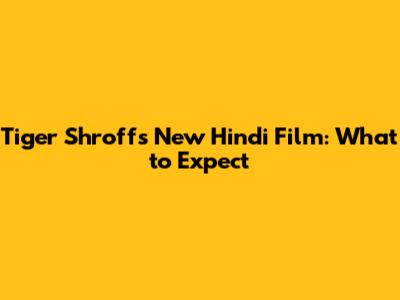 Tiger Shroff's New Hindi Film: What to Expect