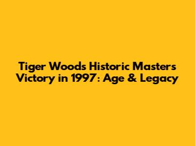 Tiger Woods' Historic Masters Victory in 1997: Age & Legacy