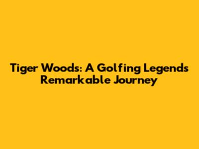 Tiger Woods: A Golfing Legend's Remarkable Journey