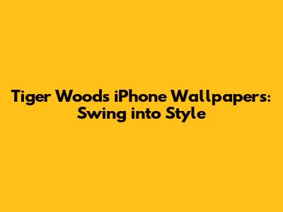 Tiger Woods iPhone Wallpapers: Swing into Style