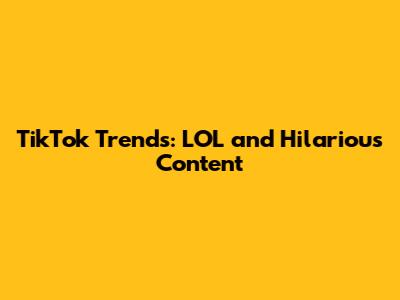 TikTok Trends: LOL and Hilarious Content