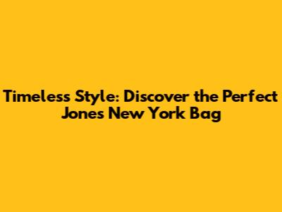 Timeless Style: Discover the Perfect Jones New York Bag