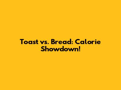 Toast vs. Bread: Calorie Showdown!