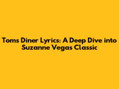 Tom's Diner Lyrics: A Deep Dive into Suzanne Vega's Classic