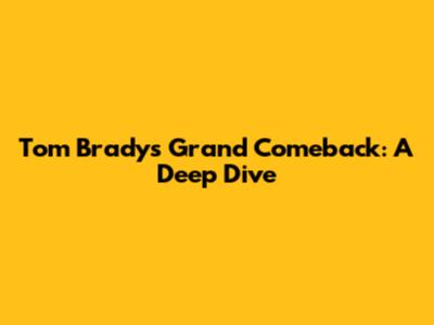 Tom Brady's Grand Comeback: A Deep Dive