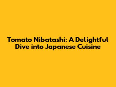 Tomato Nibatashi: A Delightful Dive into Japanese Cuisine