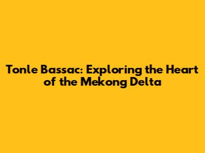 Tonle Bassac: Exploring the Heart of the Mekong Delta
