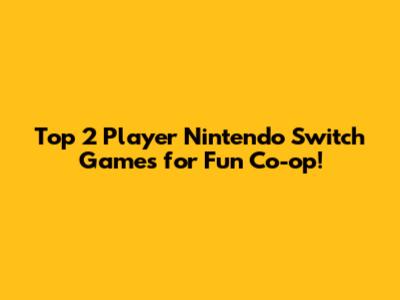 Top 2 Player Nintendo Switch Games for Fun Co-op!