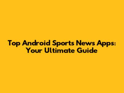 Top Android Sports News Apps: Your Ultimate Guide