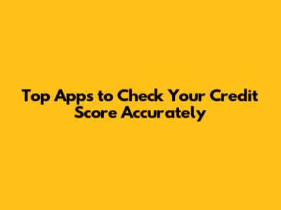 Top Apps to Check Your Credit Score Accurately
