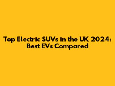 Top Electric SUVs in the UK 2024: Best EVs Compared