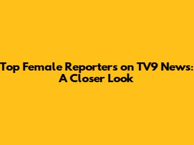 Top Female Reporters on TV9 News: A Closer Look