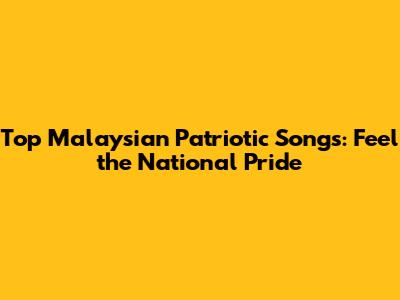 Top Malaysian Patriotic Songs: Feel the National Pride