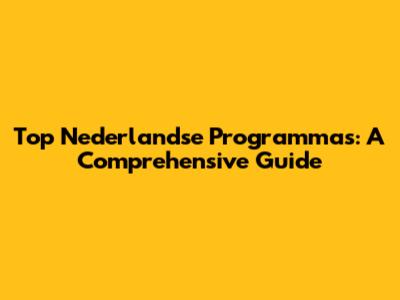 Top Nederlandse Programma's: A Comprehensive Guide