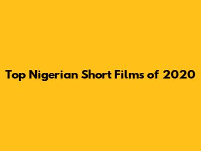 Top Nigerian Short Films of 2020
