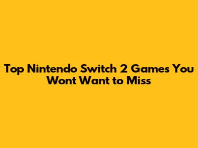 Top Nintendo Switch 2 Games You Won't Want to Miss