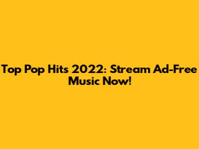Top Pop Hits 2022: Stream Ad-Free Music Now!
