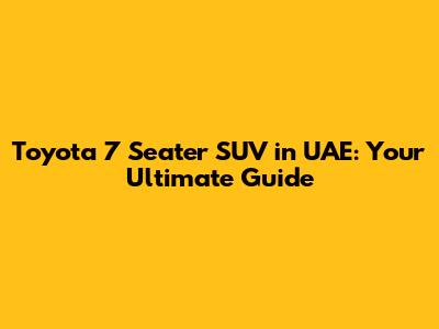 Toyota 7 Seater SUV in UAE: Your Ultimate Guide