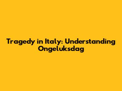 Tragedy in Italy: Understanding 'Ongeluksdag'