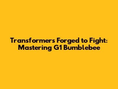 Transformers Forged to Fight: Mastering G1 Bumblebee
