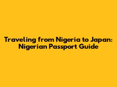 Traveling from Nigeria to Japan: Nigerian Passport Guide