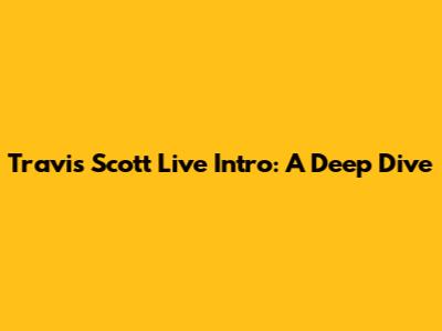 Travis Scott Live Intro: A Deep Dive