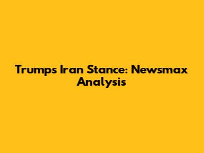 Trump's Iran Stance: Newsmax Analysis