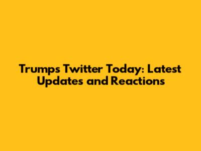 Trump's Twitter Today: Latest Updates and Reactions