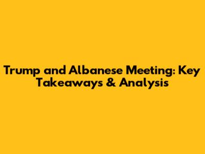 Trump and Albanese Meeting: Key Takeaways & Analysis
