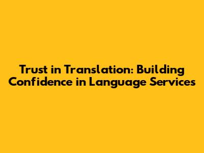 Trust in Translation: Building Confidence in Language Services