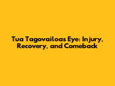 Tua Tagovailoa's Eye: Injury, Recovery, and Comeback