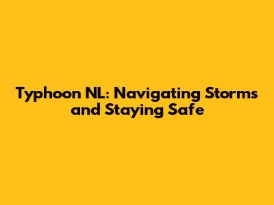 Typhoon NL: Navigating Storms and Staying Safe