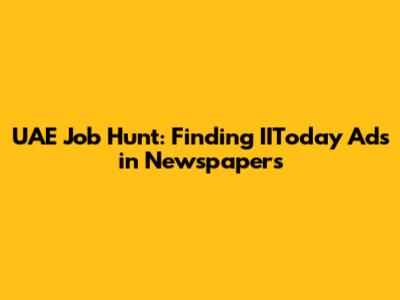 UAE Job Hunt: Finding IIToday Ads in Newspapers