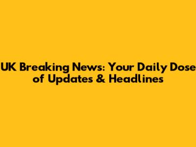 UK Breaking News: Your Daily Dose of Updates & Headlines