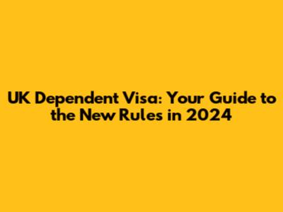 UK Dependent Visa: Your Guide to the New Rules in 2024