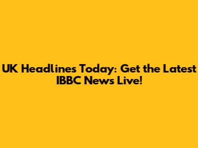 UK Headlines Today: Get the Latest IBBC News Live!