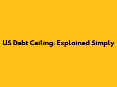 US Debt Ceiling: Explained Simply