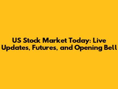 US Stock Market Today: Live Updates, Futures, and Opening Bell