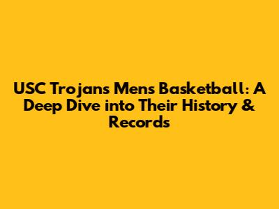 USC Trojans Men's Basketball: A Deep Dive into Their History & Records