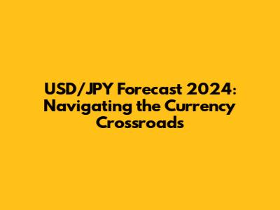 USD/JPY Forecast 2024: Navigating the Currency Crossroads