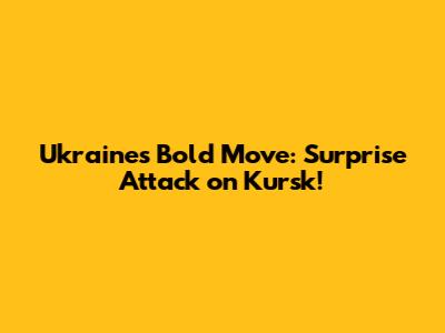 Ukraine's Bold Move: Surprise Attack on Kursk!
